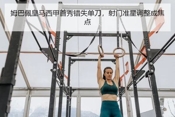 姆巴佩皇马西甲首秀错失单刀，射门准星调整成焦点